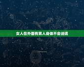 女人在外面有男人身体不会说谎，女人外面有人的六种表现，作为男人的你，你