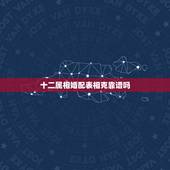 十二属相婚配表相克靠谱吗，属相婚配真的靠谱吗？