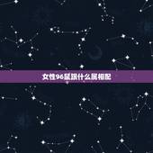 女性96鼠跟什么属相配，96年属鼠的属相婚配表