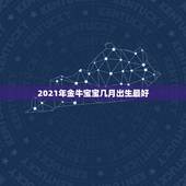 2021年金牛宝宝几月出生最好，牛年几月出生最好命2021年