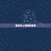 属蛇的上等婚配属相，蛇上等婚配是什么属相