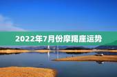 2022年7月份摩羯座运势，属鸡摩羯座2014年7月25日运势如何