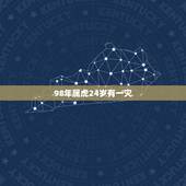 98年属虎24岁有一灾，98年属虎24岁有一灾