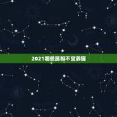2021哪些属相不宜养猫，2021什么属相犯太岁表