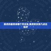 属虎的最忌讳哪个月出生 属虎的女孩几点出生好