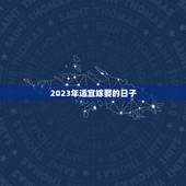 2023年适宜嫁娶的日子，2023年适合结婚的日子？