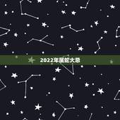 2022年属蛇大忌，2022生肖蛇最旺的年龄