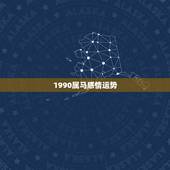 1990属马感情运势，属马的90年生的男人今年爱情运势怎么样