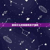 算命什么时候能有孩子准吗，算命能算出什么时候有孩子吗
