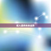 蛇人遇鸡年的运势，2023年蛇人运势