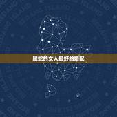 属蛇的女人最好的婚配，属蛇女的和什么属相最配、相克