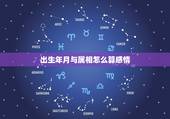 出生年月与属相怎么算感情，出生年、月、日、时的属相怎么计算的？具体要“