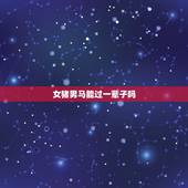 女猪男马能过一辈子吗，女属猪男属马的夫妻长久吗