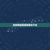 虎和狗的属相结婚合不合，属狗与属虎相配吗