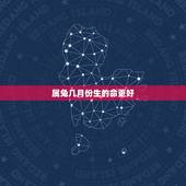 属兔几月份生的命更好，属兔的女人几月出生好