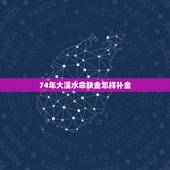 74年大溪水命缺金怎样补金，大溪水命缺金