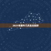 2021年属牛几月生比较好，牛年几月出生最好命2021年