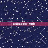 2000年属龙的一生婚姻，2000年属龙男的婚姻怎么样
