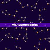 生辰八字算命婚姻配对准吗，生辰八字算命婚姻配对是真是假