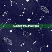86年属虎女36岁以后命运，86年属虎女人的命运真的是注定不好的吗？