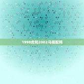 1998虎和2002马相配吗，1996年和1998年相配