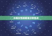 水瓶女性格精准分析特点，水瓶座女生的性格脾气怎么样？