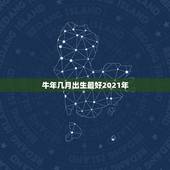 牛年几月出生最好2021年，2021年属牛哪个月份出生的宝宝最好