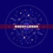 属相蛇和什么属相相克，属蛇的和什么属相最配