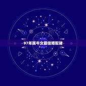97年属牛女最佳婚配猪，1997年属牛的和猪配吗？