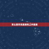 怎么算月亮星座和上升星座，怎么算自己的月亮星座和上升星座
