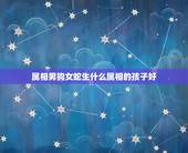 属相男狗女蛇生什么属相的孩子好，请问男属蛇女属狗要什么属相孩子比较好？