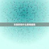 女鼠的和什么属相最配，属鼠女和什么属相最配