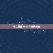 十二星座2022年运势排名，2022年星座运势完整版