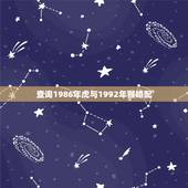查询1986年虎与1992年猴婚配，1986属虎的和1992属猴的在一