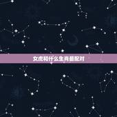 女虎和什么生肖最配对，生肖虎与牛配对怎么样
