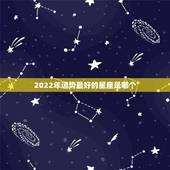 2022年运势最好的星座是哪个，2012年什么星座的运势最好？