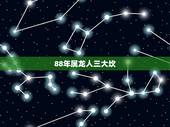 88年属龙人三大坎 88年属龙人有哪些灾难