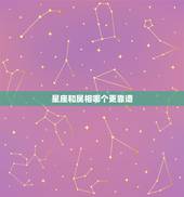 星座和属相哪个更靠谱，星座与属相哪个更准确