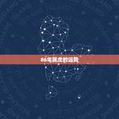 86年属虎的运势，2022 年34岁有一劫属虎86