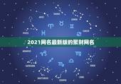 2021网名最新版的聚财网名，2021最旺财旺运的微信网名女