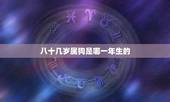 八十几岁属狗是哪一年生的，属狗那一年生