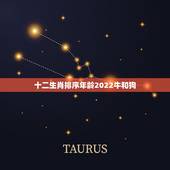 十二生肖排序年龄2022牛和狗，2022年属什么生肖表