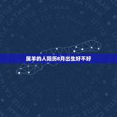 属羊的人阳历8月出生好不好，八月出生属羊女最不好吗
