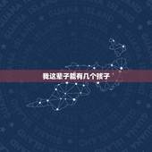 我这辈子能有几个孩子，我这一生能有几个儿子和女儿