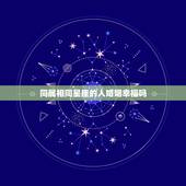 同属相同星座的人婚姻幸福吗，十二星座配对表