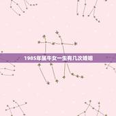 1985年属牛女一生有几次婚姻，1985年属牛的女人和属牛的男人婚姻怎