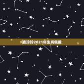 麦玲玲2021年生肖佩戴，麦玲玲牛年2021年运势及运程