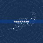 蛇爸爸生虎宝宝好，蛇爸爸和虎宝宝相冲吗