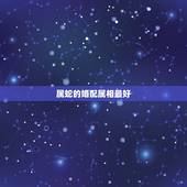 属蛇的婚配属相最好，属蛇的和什么属相最相配 12属相婚配表