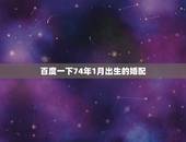 百度一下74年1月出生的婚配，1974年属虎的和什么属相最配
